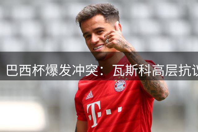 巴西杯爆发冲突：瓦斯科高层抗议判罚 警方持枪介入